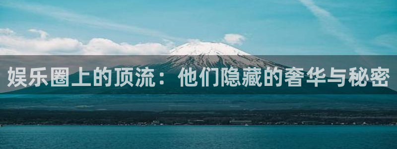 琳琅娱乐注册：娱乐圈上的顶流：他们隐藏的奢华与秘密