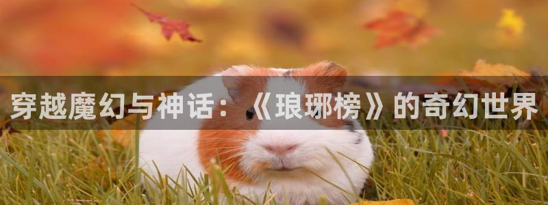 琳琅娱乐注册：穿越魔幻与神话：《琅琊榜》的奇幻世界