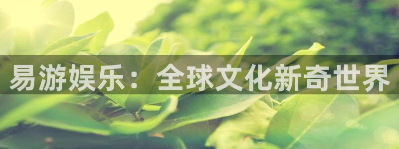 琳琅娱乐注册：易游娱乐：全球文化新奇世界