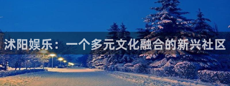 琳琅娱乐注册：沭阳娱乐：一个多元文化融合的新兴社区